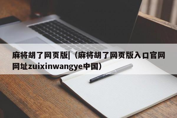 麻将胡了网页版|（麻将胡了网页版入口官网网址zuixinwangye中国）