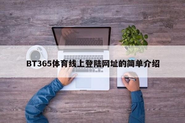 BT365体育线上登陆网址的简单介绍，BT365体育线上平台登录入口简介