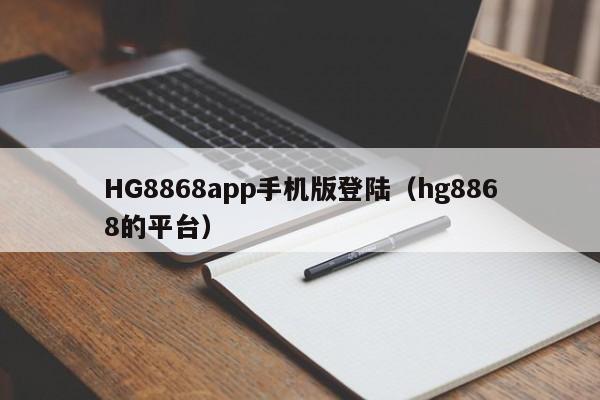 HG8868app手机版登陆（hg8868的平台）