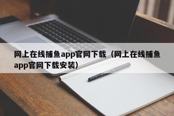 网上在线捕鱼app官网下载（网上在线捕鱼app官网下载安装）