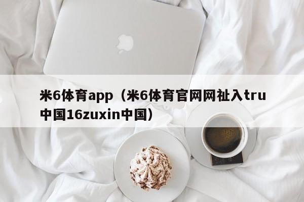 米6体育app(米6体育官网网祉入tru中国16zuxin中国)米6体育APP下载官网入口
