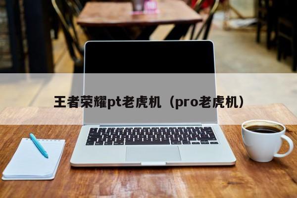王者荣耀pt老虎机（pro老虎机）