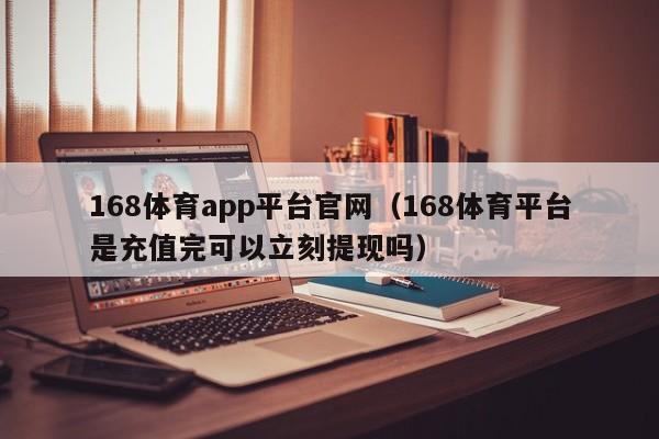 168体育app平台官网（168体育平台是充值完可以立刻提现吗）