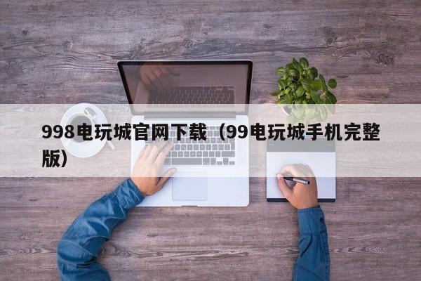 998电玩城官网下载（99电玩城手机完整版）