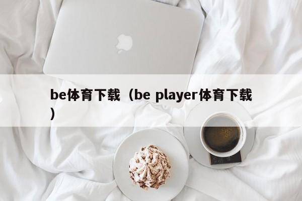 be体育下载（be player体育下载）
