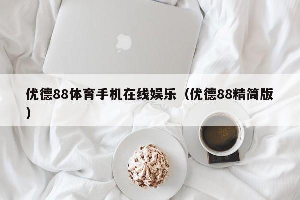 优德88体育手机在线娱乐（优德88精简版）优德88体育手机在线娱乐（精简版）
