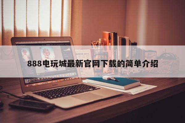 888电玩城最新官网下载的简单介绍