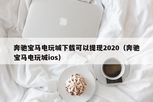 奔驰宝马电玩城下载可以提现2020(奔驰宝马电玩城ios)
