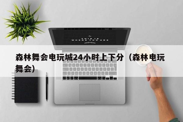 森林舞会电玩城24小时上下分(森林电玩 舞会)