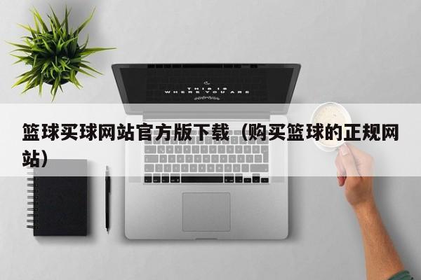 篮球买球网站官方版下载（购买篮球的正规网站）
