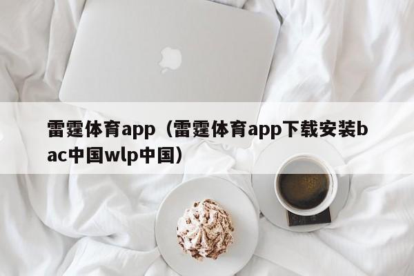 雷霆体育app(雷霆体育app下载安装bac中国wlp中国)