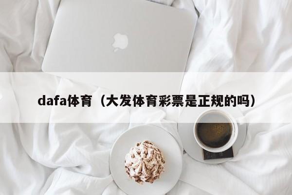 dafa体育（大发体育彩票是正规的吗）
