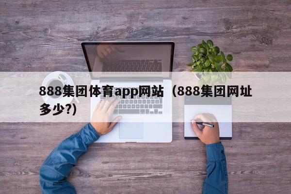 888集团体育app网站（888集团网址多少?）