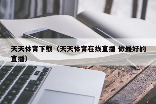天天体育下载（天天体育在线直播 做最好的直播）