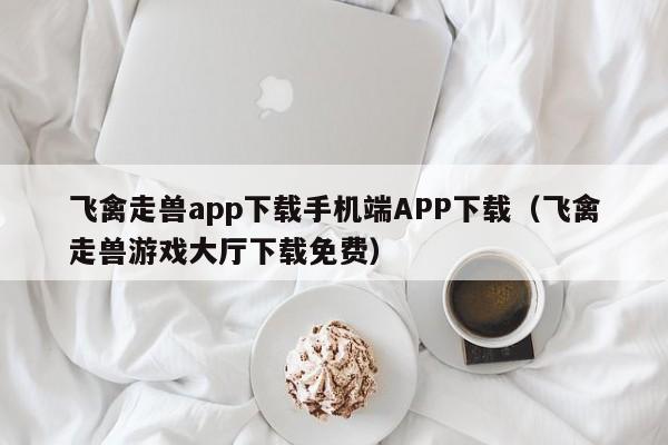 飞禽走兽app下载手机端APP下载（飞禽走兽游戏大厅下载免费）