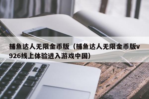 捕鱼达人无限金币版（捕鱼达人无限金币版v926线上体验进入游戏中国）