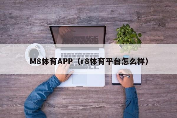 M8体育APP（r8体育平台怎么样）