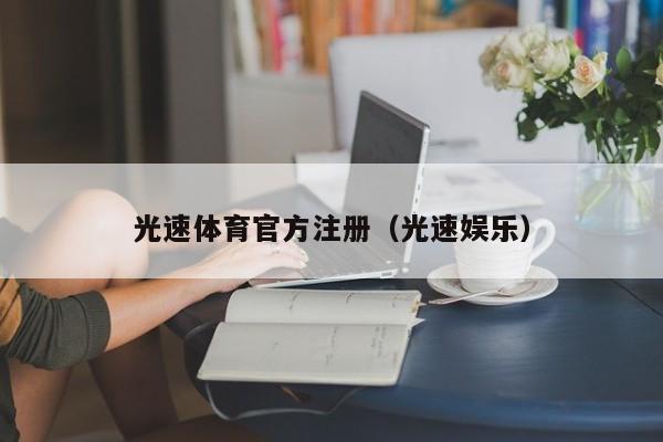 光速体育官方注册（光速娱乐）