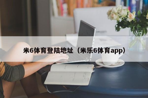 米6体育登陆地址(米乐6体育app)
