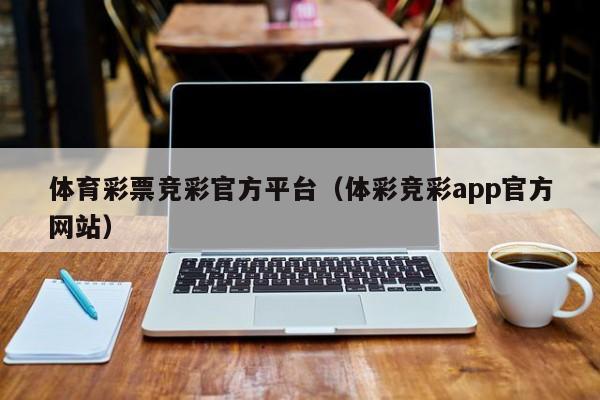 体育彩票竞彩官方平台（体彩竞彩app官方网站）