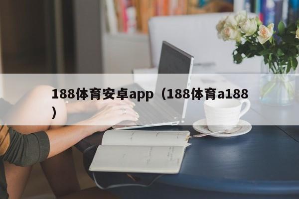 188体育安卓app（188体育a188）
