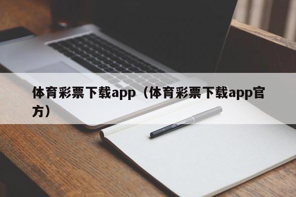 体育彩票下载app（体育彩票下载app官方）