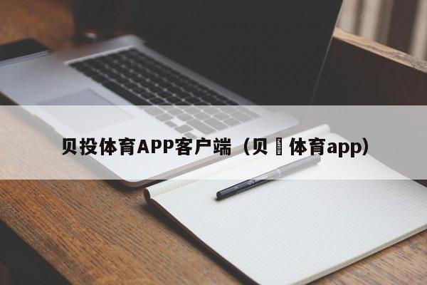贝投体育APP客户端（贝愽体育app）