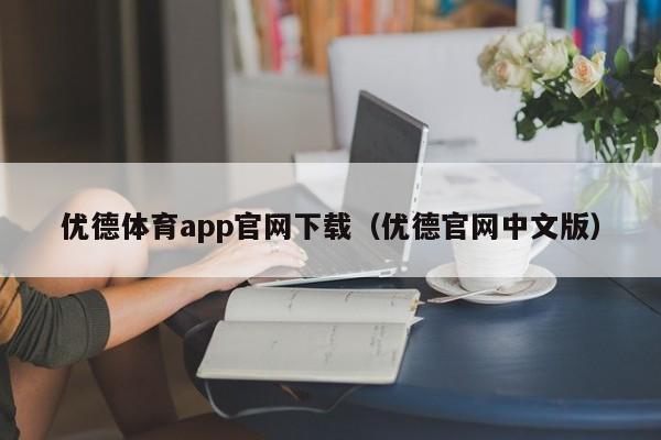 优德体育app官网下载（优德官网中文版）