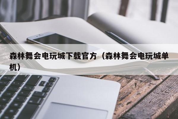 森林舞会电玩城下载官方（森林舞会电玩城单机）