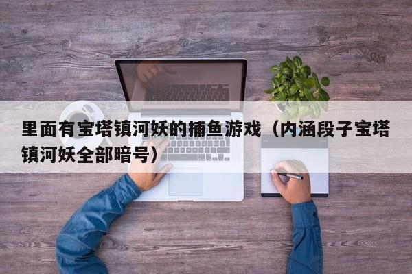 里面有宝塔镇河妖的捕鱼游戏（内涵段子宝塔镇河妖全部暗号）
