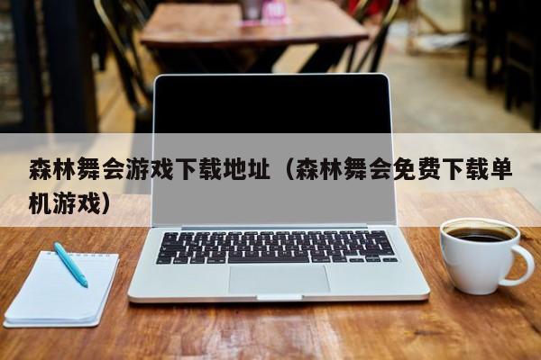 森林舞会游戏下载地址（森林舞会免费下载单机游戏）