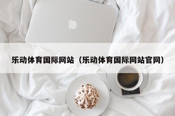 乐动体育国际网站（乐动体育国际网站官网）