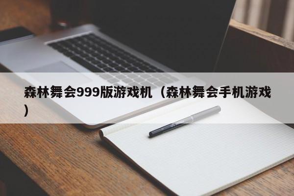 森林舞会999版游戏机(森林舞会手机游戏)
