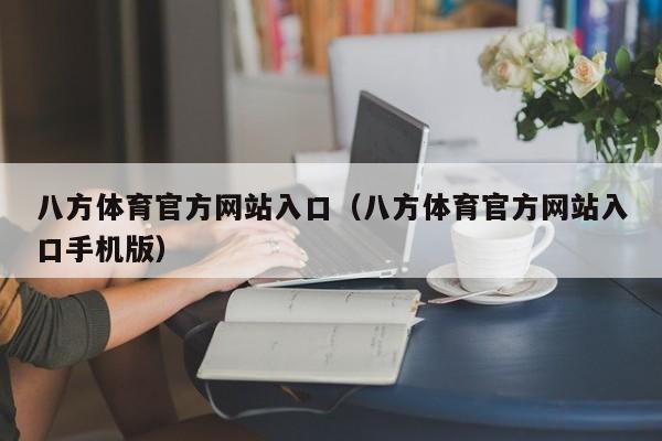 八方体育官方网站入口（八方体育官方网站入口手机版）