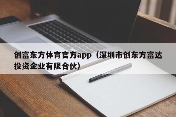 创富东方体育官方app（深圳市创东方富达投资企业有限合伙）