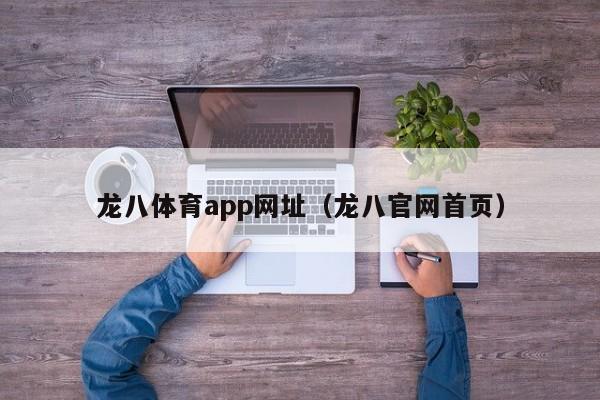 龙八体育app网址（龙八官网首页）