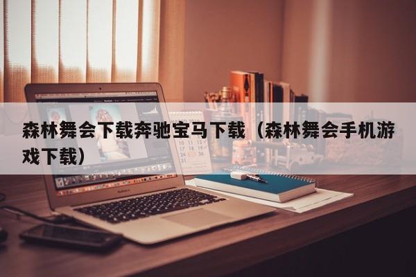 森林舞会下载奔驰宝马下载(森林舞会手机游戏下载)