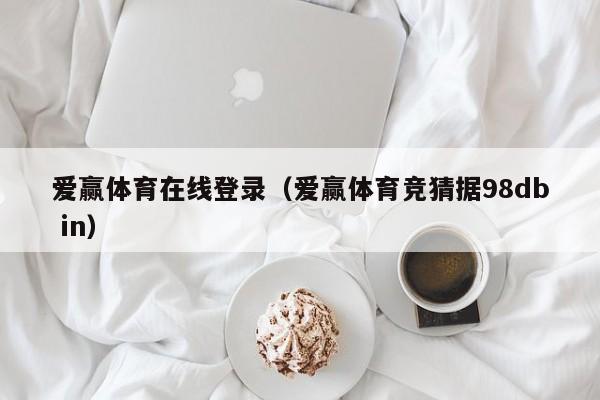 爱赢体育在线登录（爱赢体育竞猜据98db in）