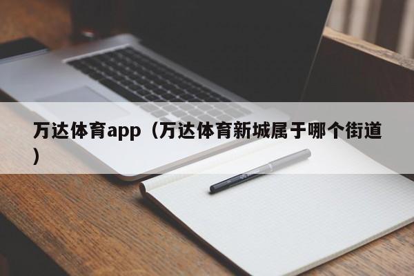 万达体育app（万达体育新城属于哪个街道）