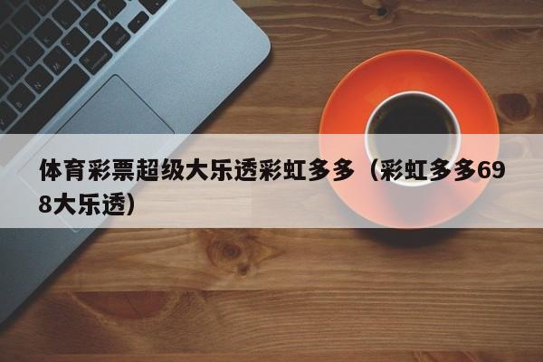 体育彩票超级大乐透彩虹多多（彩虹多多698大乐透）