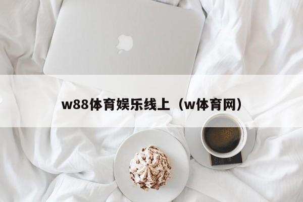 w88体育娱乐线上（w体育网）