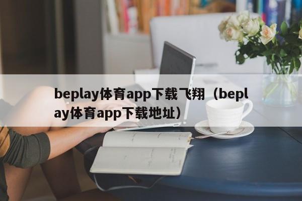 beplay体育app下载飞翔（beplay体育app下载地址）