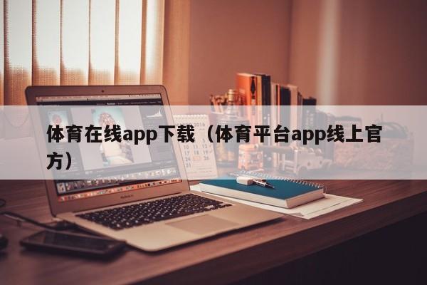 体育在线app下载（体育平台app线上官方）