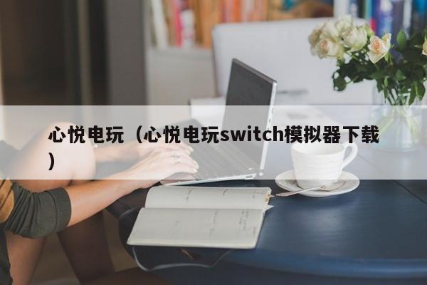 心悦电玩（心悦电玩switch模拟器下载）