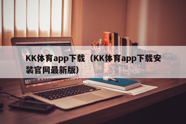 KK体育app下载（KK体育app下载安装官网最新版）