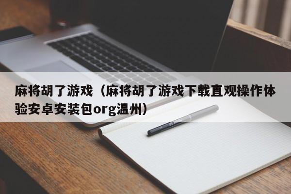 麻将胡了游戏（麻将胡了游戏下载直观操作体验安卓安装包org温州）