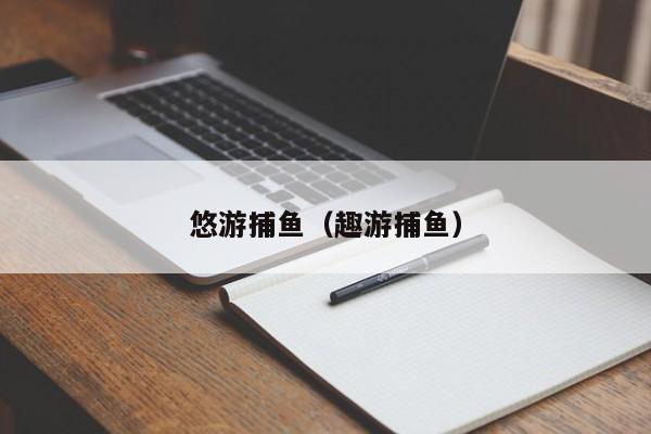 悠游捕鱼（趣游捕鱼）悠游趣游捕鱼
