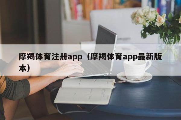 摩羯体育注册app（摩羯体育app最新版本）