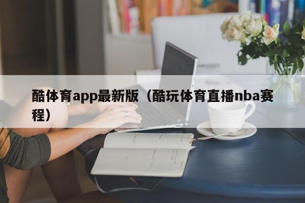 酷体育app最新版(酷玩体育直播nba赛程)酷体育app最新版,酷玩体育直播NBA赛程