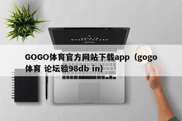 GOGO体育官方网站下载app（gogo体育 论坛验98db in）